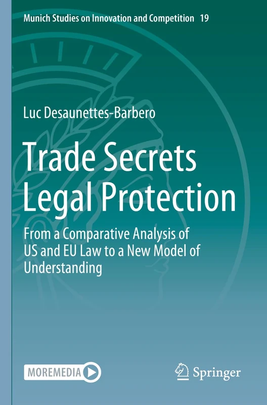 Trade Secrets Legal Protection: From a Comparative Analysis of US and EU Law to a New Model of Understanding: 19 (Munich Studies on Innovation and Competition, 19)