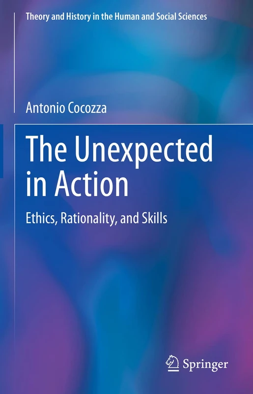 The Unexpected in Action: Ethics, Rationality, and Skills (Theory and History in the Human and Social Sciences)