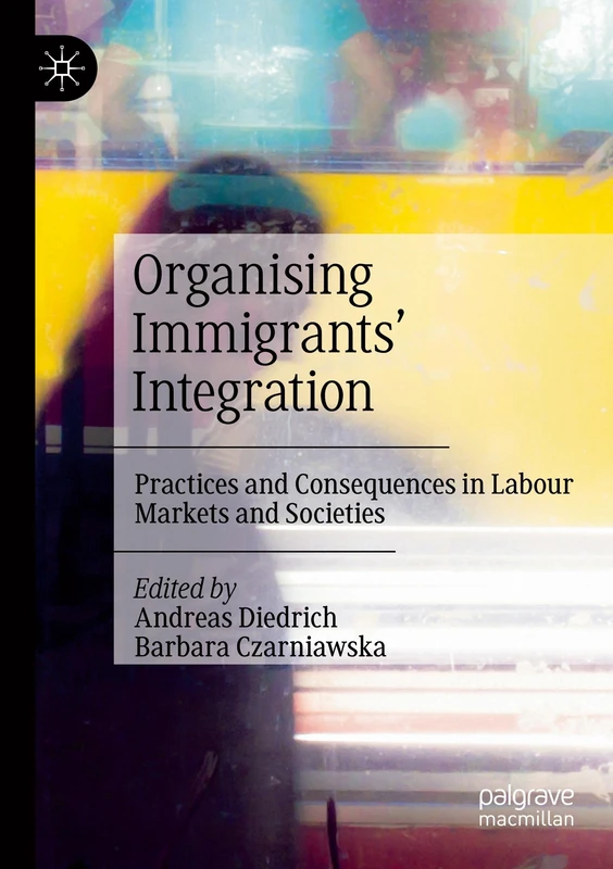 Organising Immigrants' Integration: Practices and Consequences in Labour Markets and Societies