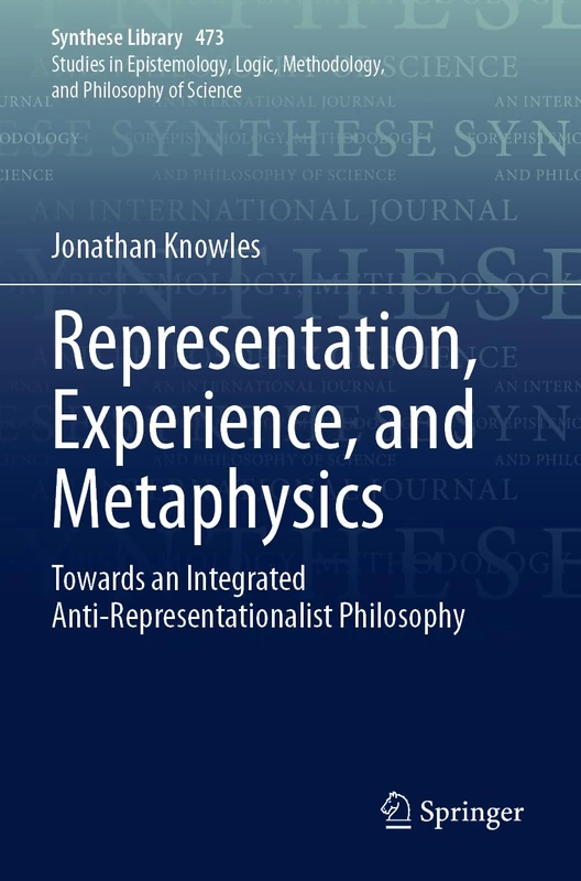 Representation, Experience, and Metaphysics: Towards an Integrated Anti-Representationalist Philosophy: 473 (Synthese Library, 473)