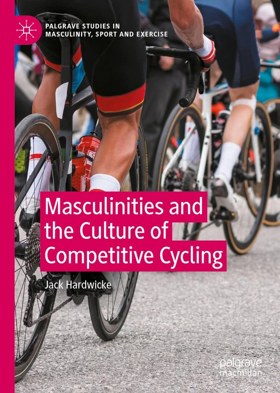 Masculinities and the Culture of Competitive Cycling (Palgrave Studies in Masculinity, Sport and Exercise) - Image 1