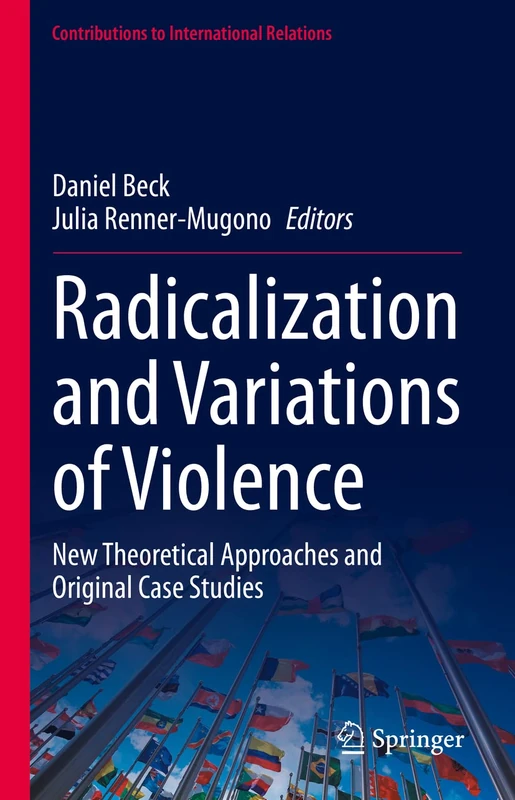 Radicalization and Variations of Violence: New Theoretical Approaches and Original Case Studies (Contributions to International Relations)