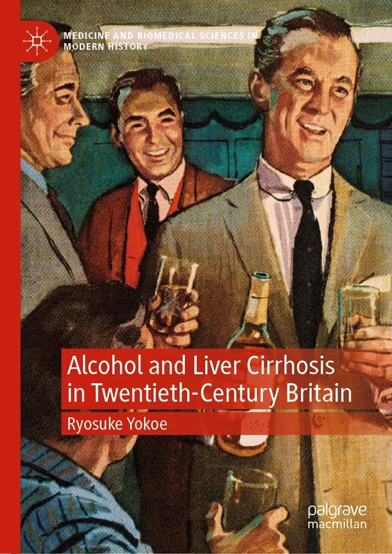 Alcohol and Liver Cirrhosis in Twentieth-Century Britain: Drinking in the Science (Medicine and Biomedical Sciences in Modern History)