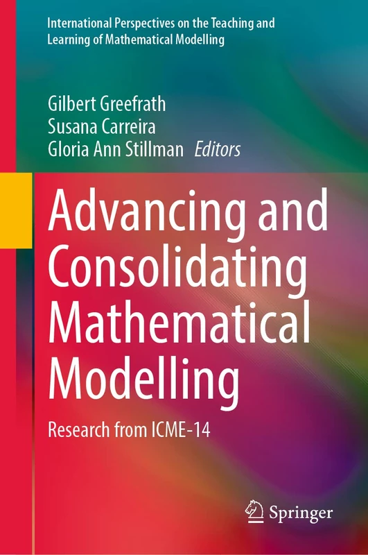 Advancing and Consolidating Mathematical Modelling: Research from ICME-14 (International Perspectives on the Teaching and Learning of Mathematical Modelling)