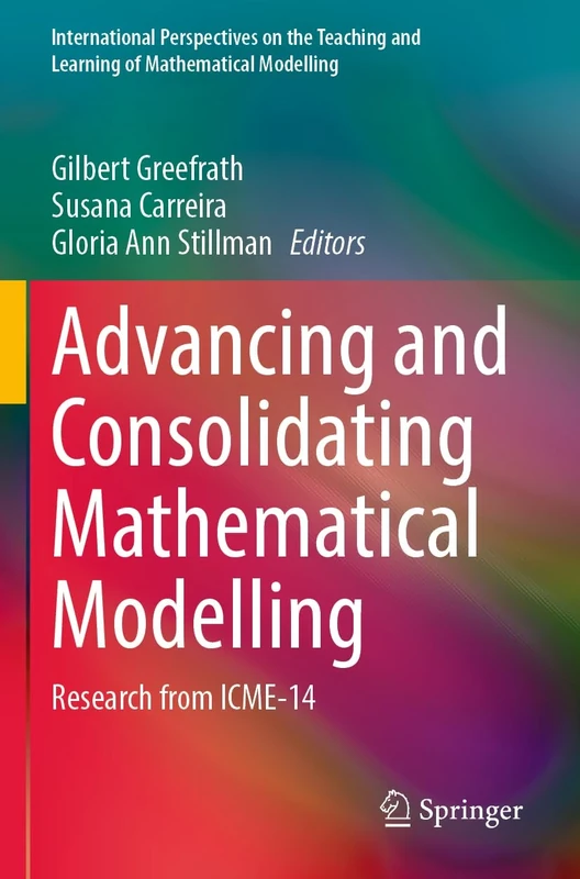 Advancing and Consolidating Mathematical Modelling: Research from ICME-14 (International Perspectives on the Teaching and Learning of Mathematical Modelling)
