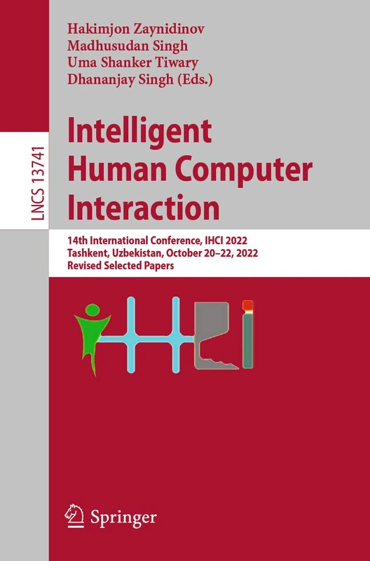 Intelligent Human Computer Interaction: 14th International Conference, IHCI 2022, Tashkent, Uzbekistan, October 20–22, 2022, Revised Selected Papers: 13741 (Lecture Notes in Computer Science, 13741)