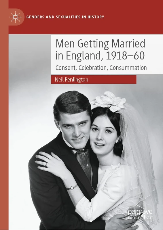 Men Getting Married in England, 1918–60: Consent, Celebration, Consummation (Genders and Sexualities in History)