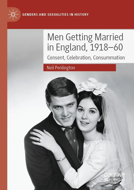 Men Getting Married in England, 1918–60: Consent, Celebration, Consummation (Genders and Sexualities in History)