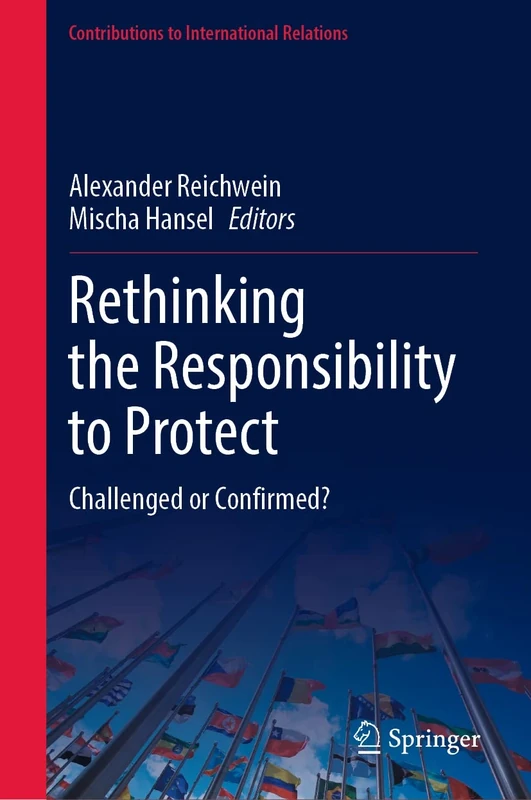 Rethinking the Responsibility to Protect: Challenged or Confirmed? (Contributions to International Relations)