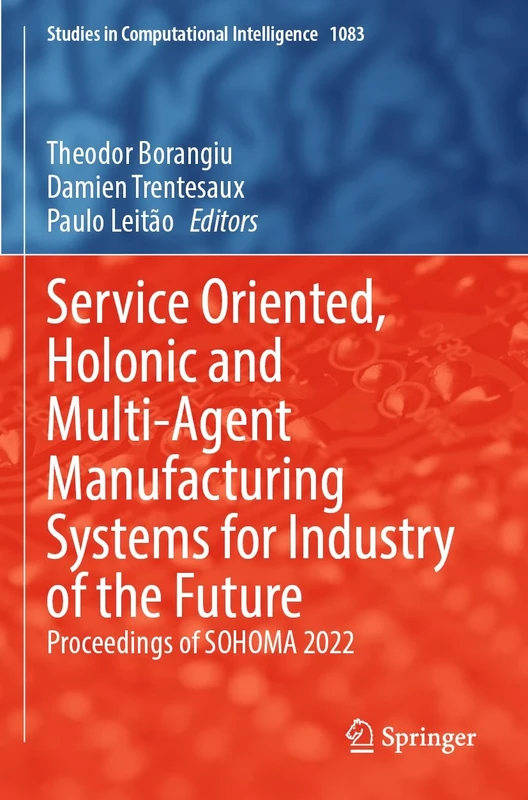 Service Oriented, Holonic and Multi-Agent Manufacturing Systems for Industry of the Future: Proceedings of SOHOMA 2022: 1083 (Studies in Computational Intelligence, 1083)