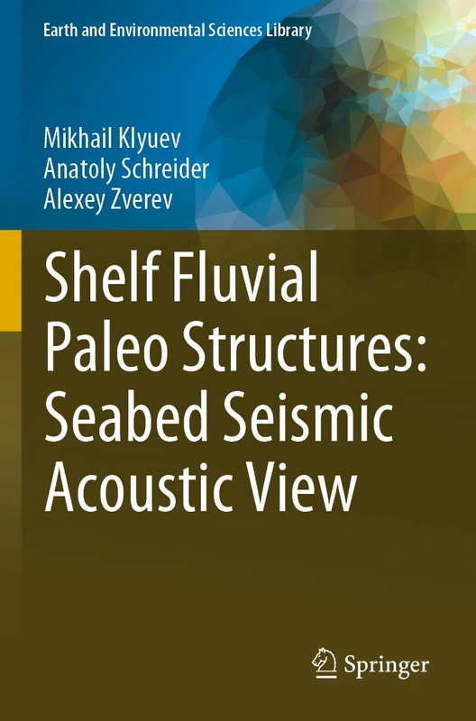 Shelf Fluvial Paleo Structures: Seabed Seismic Acoustic View (Earth and Environmental Sciences Library)