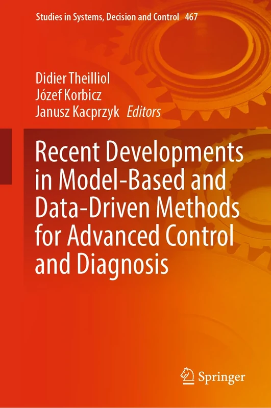 Recent Developments in Model-Based and Data-Driven Methods for Advanced Control and Diagnosis: 467 (Studies in Systems, Decision and Control, 467)