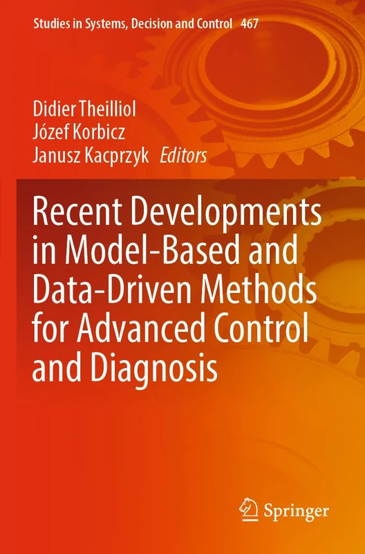 Recent Developments in Model-Based and Data-Driven Methods for Advanced Control and Diagnosis: 467 (Studies in Systems, Decision and Control, 467)
