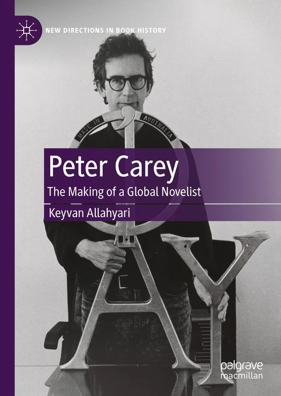 Peter Carey: The Making of a Global Novelist (New Directions in Book History)