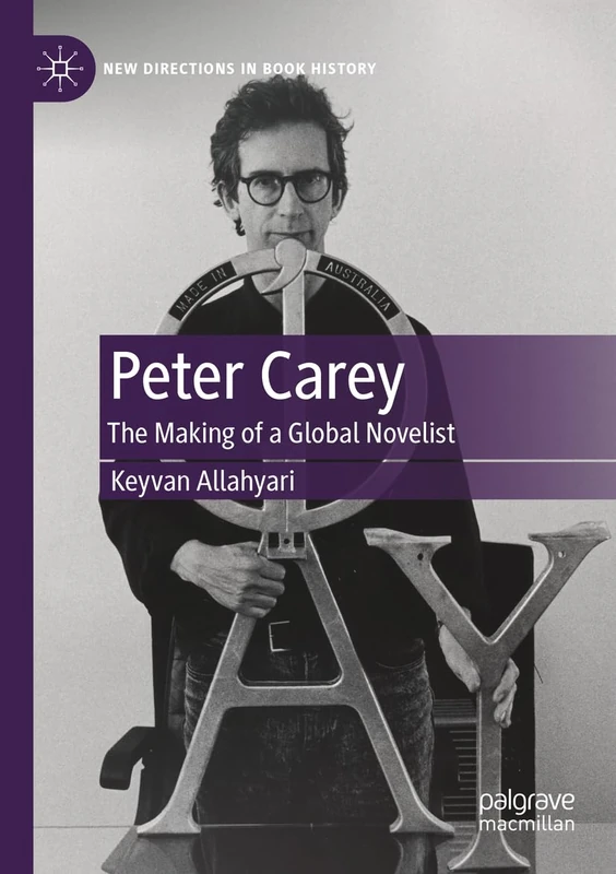 Peter Carey: The Making of a Global Novelist (New Directions in Book History)
