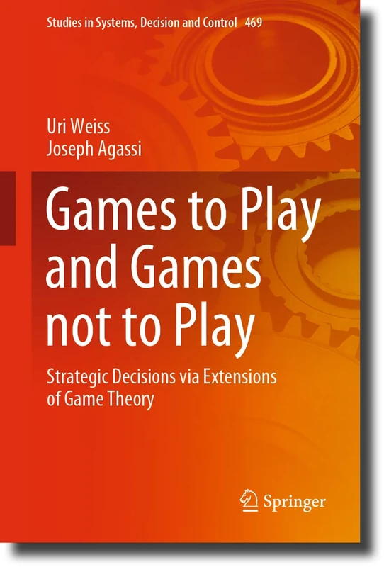 Games to Play and Games not to Play: Strategic Decisions via Extensions of Game Theory: 469 (Studies in Systems, Decision and Control, 469)