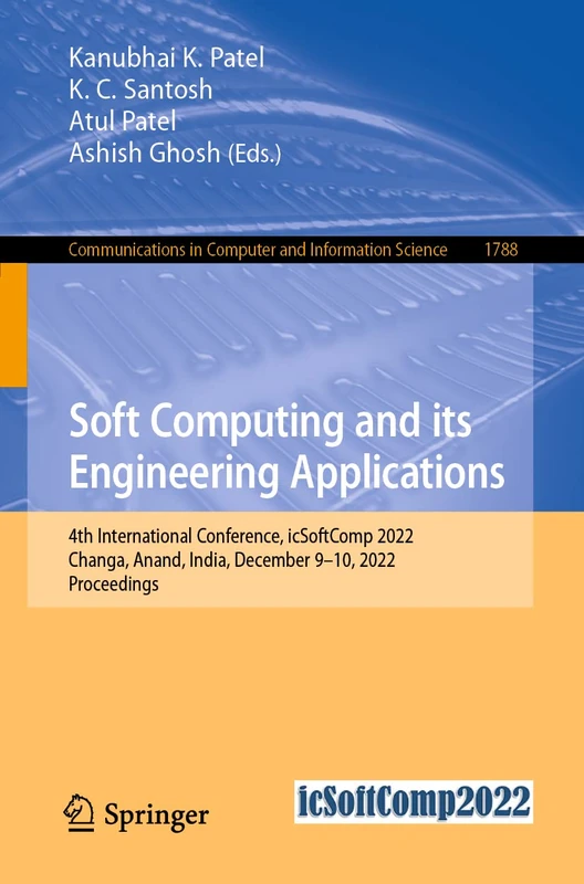 Soft Computing and Its Engineering Applications: 4th International Conference, icSoftComp 2022, Changa, Anand, India, December 9–10, 2022, ... in Computer and Information Science, 1788)