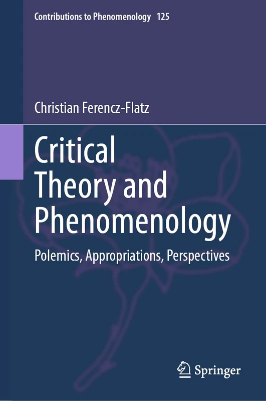 Critical Theory and Phenomenology: Polemics, Appropriations, Perspectives: 125 (Contributions to Phenomenology, 125)