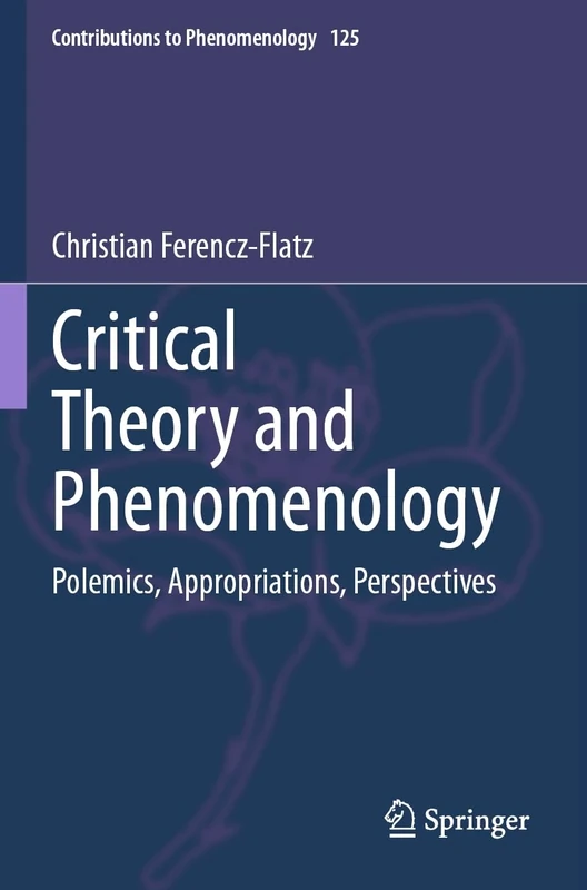 Critical Theory and Phenomenology: Polemics, Appropriations, Perspectives (Contributions to Phenomenology)