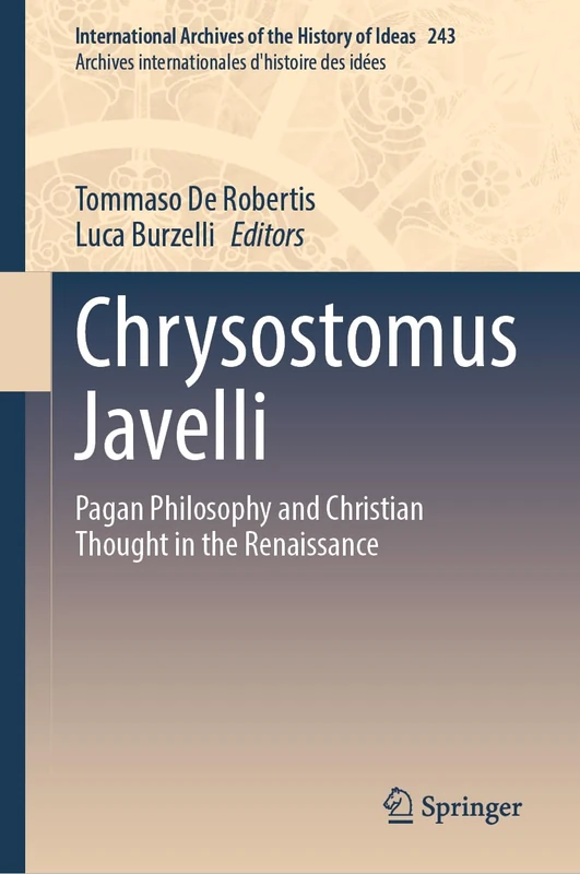 Chrysostomus Javelli: Pagan Philosophy and Christian Thought in the Renaissance: 243 (International Archives of the History of Ideas Archives internationales d'histoire des idées, 243)