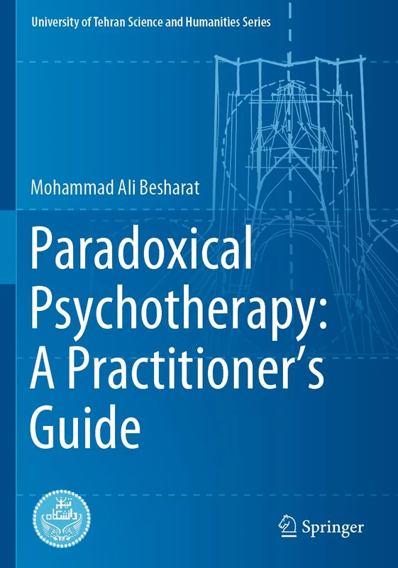 Paradoxical Psychotherapy: A Practitioner’s Guide: A Practitioner’s Guide (University of Tehran Science and Humanities Series)