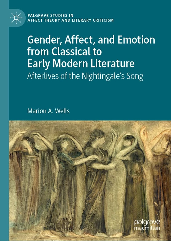Gender, Affect, and Emotion from Classical to Early Modern Literature: Afterlives of the Nightingale’s Song (Palgrave Studies in Affect Theory and Literary Criticism)