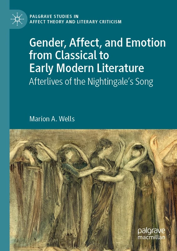 Gender, Affect, and Emotion from Classical to Early Modern Literature: Afterlives of the Nightingale’s Song (Palgrave Studies in Affect Theory and Literary Criticism)