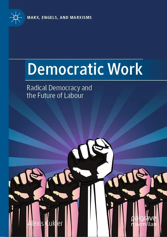 Democratic Work: Radical Democracy and the Future of Labour (Marx, Engels, and Marxisms)