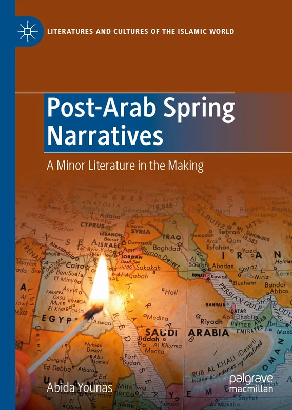Post-Arab Spring Narratives: A Minor Literature in the Making (Literatures and Cultures of the Islamic World)