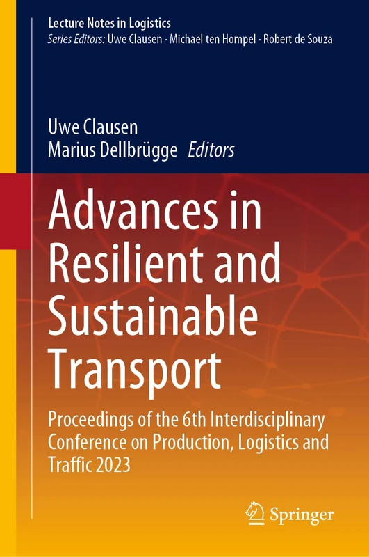 Advances in Resilient and Sustainable Transport: Proceedings of the 6th Interdisciplinary Conference on Production, Logistics and Traffic 2023 (Lecture Notes in Logistics)