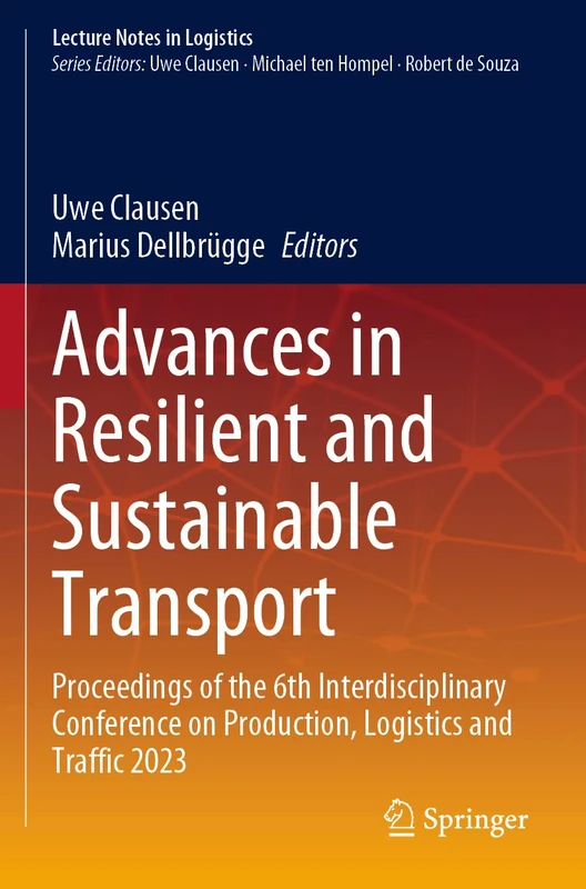 Advances in Resilient and Sustainable Transport: Proceedings of the 6th Interdisciplinary Conference on Production, Logistics and Traffic 2023 (Lecture Notes in Logistics)