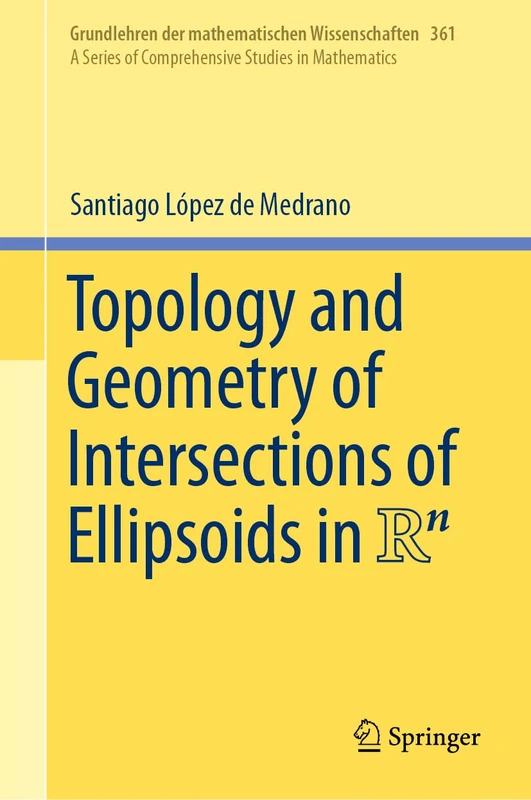 Topology and Geometry of Intersections of Ellipsoids in R^n: 361 (Grundlehren der mathematischen Wissenschaften, 361)