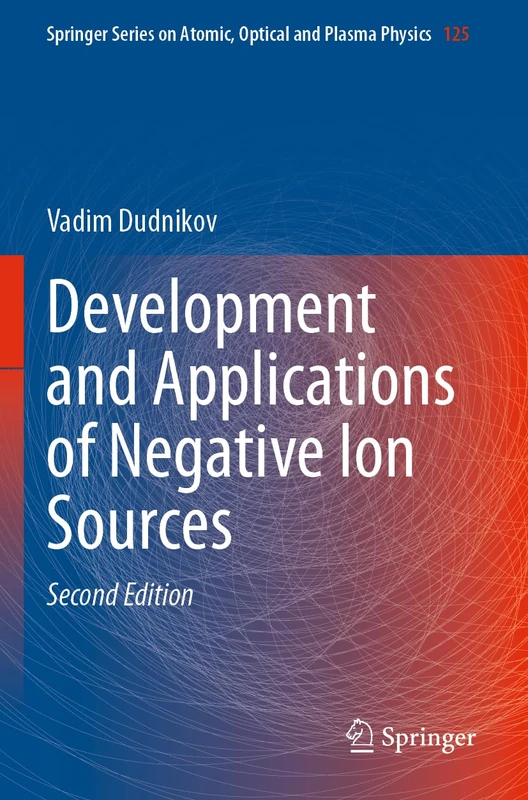 Development and Applications of Negative Ion Sources: 125 (Springer Series on Atomic, Optical, and Plasma Physics, 125)