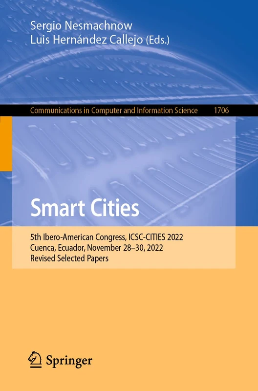 Smart Cities: 5th Ibero-American Congress, ICSC-CITIES 2022, Cuenca, Ecuador, November 28-30, 2022, Revised Selected Papers: 1706 (Communications in Computer and Information Science, 1706)