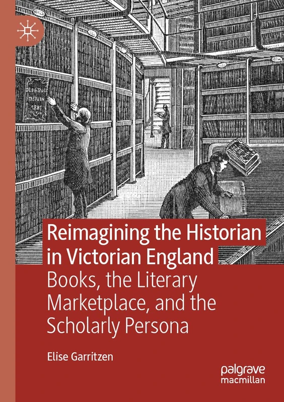 Reimagining the Historian in Victorian England: Books, the Literary Marketplace, and the Scholarly Persona