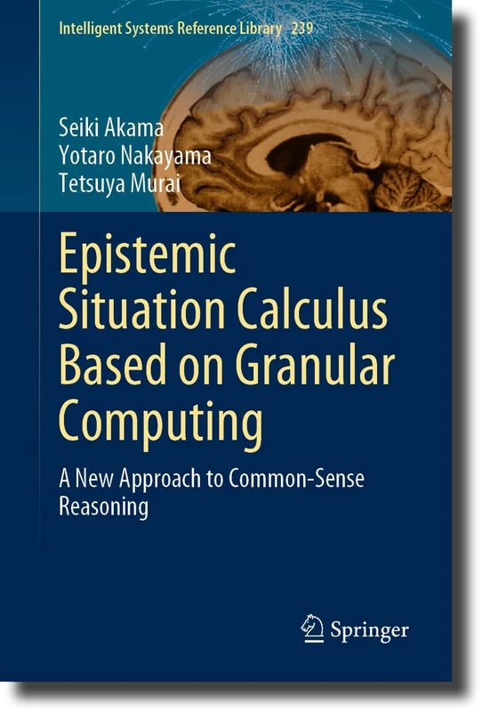 Epistemic Situation Calculus Based on Granular Computing: A New Approach to Common-Sense Reasoning: 239 (Intelligent Systems Reference Library, 239)