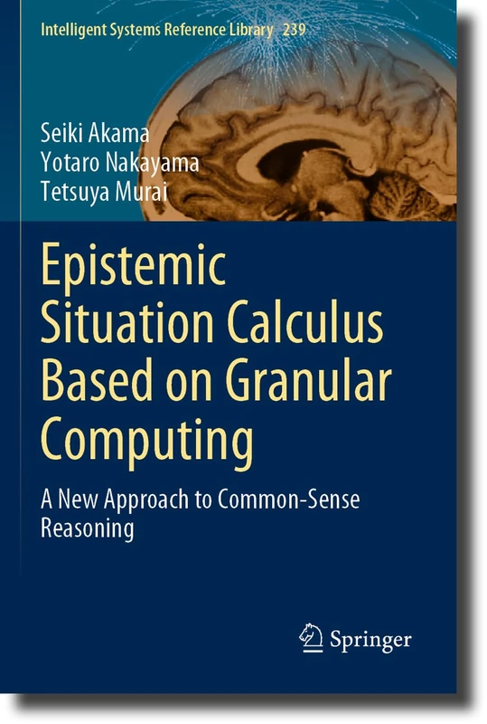 Epistemic Situation Calculus Based on Granular Computing: A New Approach to Common-Sense Reasoning: 239 (Intelligent Systems Reference Library, 239)