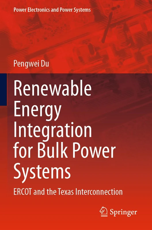 Renewable Energy Integration for Bulk Power Systems: ERCOT and the Texas Interconnection (Power Electronics and Power Systems)