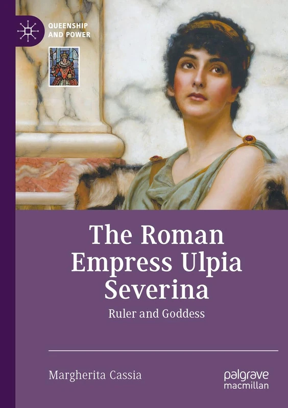The Roman Empress Ulpia Severina: Ruler and Goddess (Queenship and Power)