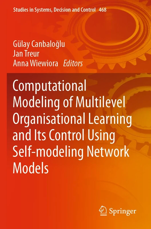 Computational Modeling of Multilevel Organisational Learning and Its Control Using Self-modeling Network Models: 468 (Studies in Systems, Decision and Control, 468)