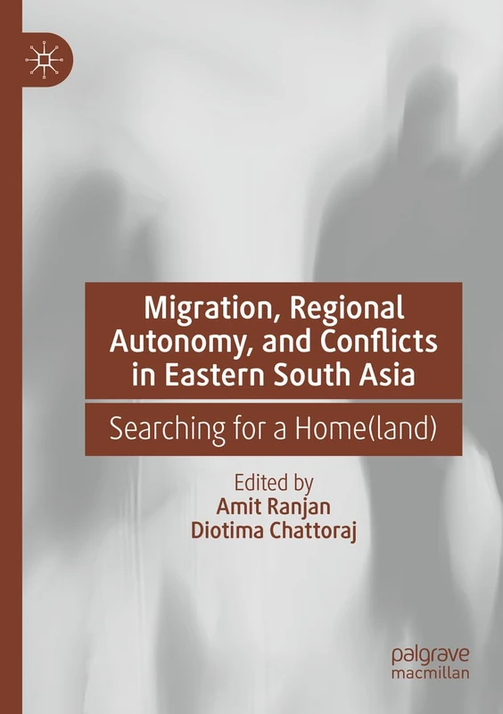 Migration, Regional Autonomy, and Conflicts in Eastern South Asia: Searching for a Home(land)