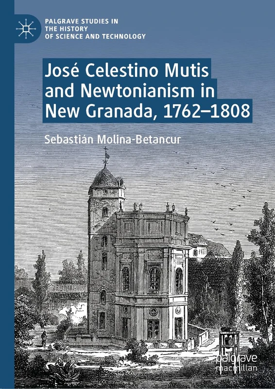 José Celestino Mutis and Newtonianism in New Granada, 1762–1808 (Palgrave Studies in the History of Science and Technology) - Image 1