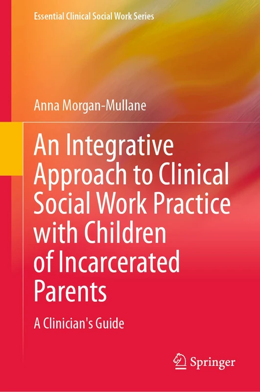 An Integrative Approach to Clinical Social Work Practice with Children of Incarcerated Parents: A Clinician's Guide (Essential Clinical Social Work Series)