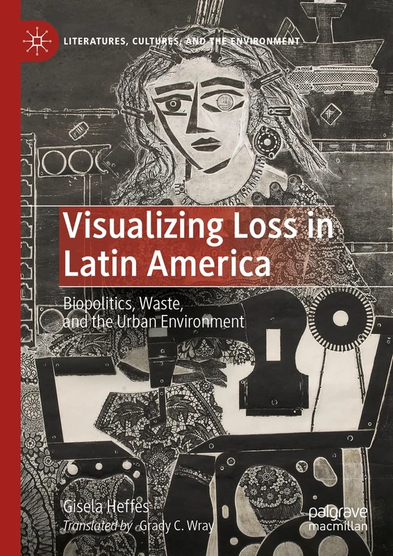 Visualizing Loss in Latin America: Biopolitics, Waste, and the Urban Environment (Literatures, Cultures, and the Environment)