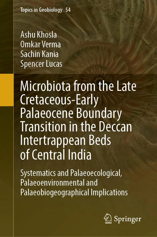 Microbiota from the Late Cretaceous-Early Palaeocene Boundary Transition in the Deccan Intertrappean Beds of Central India: Systematics and ... Implications: 54 (Topics in Geobiology, 54)
