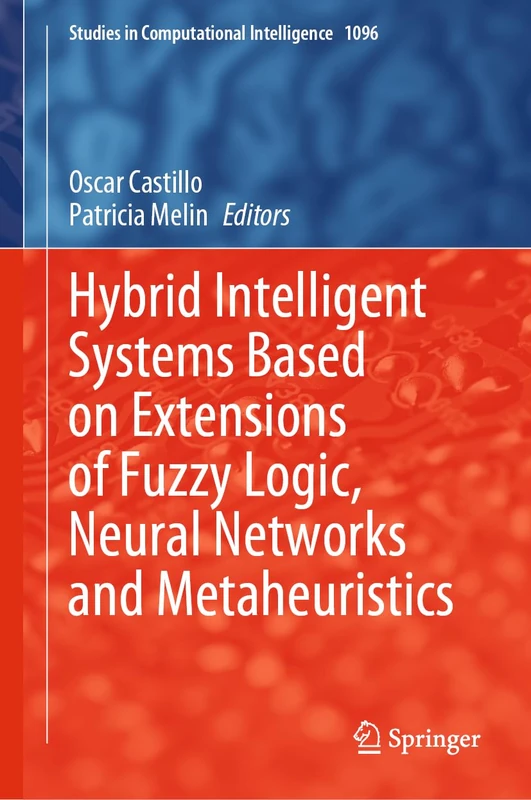 Hybrid Intelligent Systems Based on Extensions of Fuzzy Logic, Neural Networks and Metaheuristics: 1096 (Studies in Computational Intelligence, 1096)