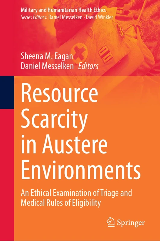 Resource Scarcity in Austere Environments: An Ethical Examination of Triage and Medical Rules of Eligibility (Military and Humanitarian Health Ethics)