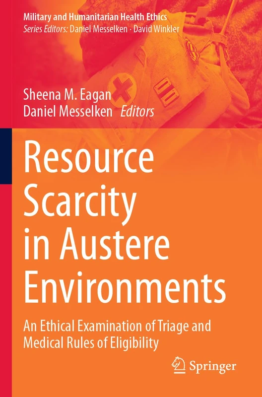 Resource Scarcity in Austere Environments: An Ethical Examination of Triage and Medical Rules of Eligibility (Military and Humanitarian Health Ethics)