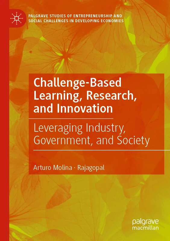 Challenge-Based Learning, Research, and Innovation: Leveraging Industry, Government, and Society (Palgrave Studies of Entrepreneurship and Social Challenges in Developing Economies)