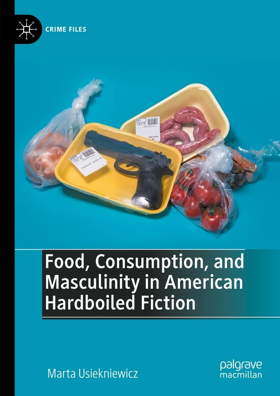 Food, Consumption, and Masculinity in American Hardboiled Fiction (Crime Files)